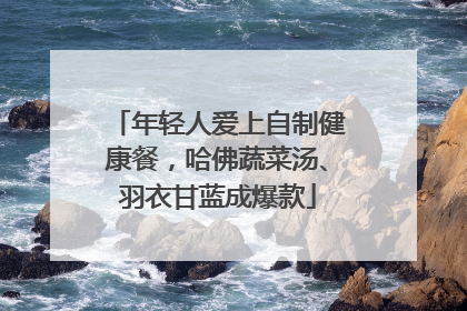 年轻人爱上自制健康餐，哈佛蔬菜汤、羽衣甘蓝成爆款